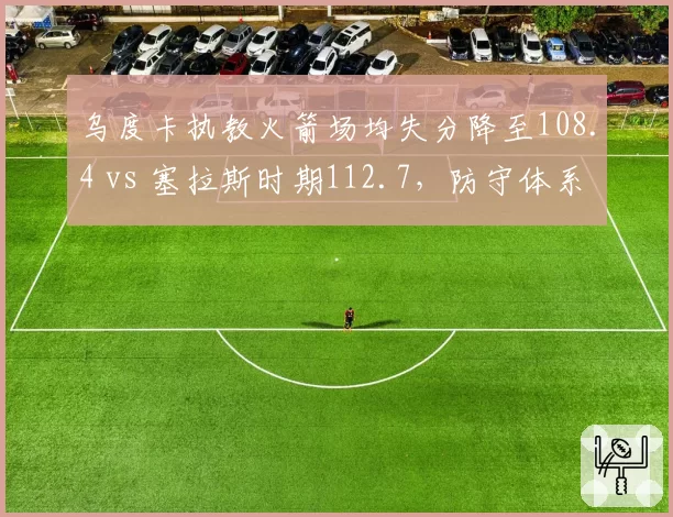 乌度卡执教火箭场均失分降至108.4 vs 塞拉斯时期112.7，防守体系重塑见效