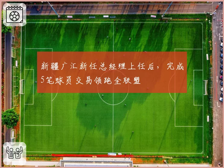 新疆广汇新任总经理上任后，完成5笔球员交易领跑全联盟