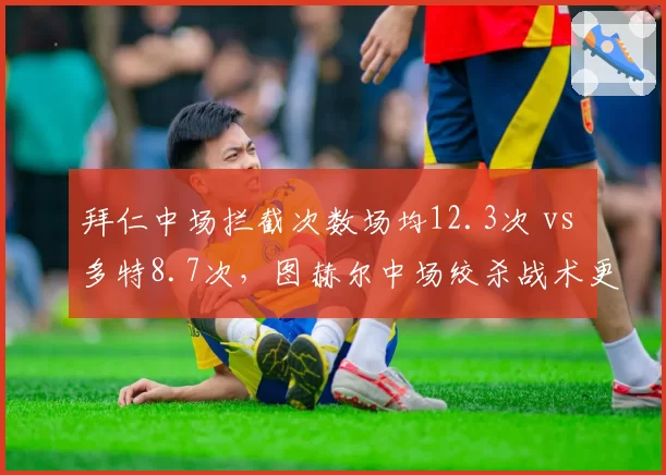 拜仁中场拦截次数场均12.3次 vs 多特8.7次,图赫尔中场绞杀战术更胜一筹