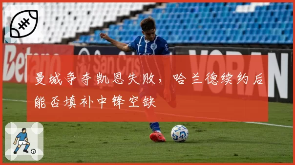 曼城争夺凯恩失败,哈兰德续约后能否填补中锋空缺
