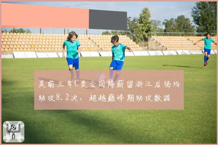 吴前三年C类合同降薪留浙江后场均助攻8.2次,超越巅峰期助攻数据