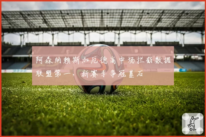 阿森纳赖斯加厄德高中场拦截数据联盟第一，新赛季争冠基石