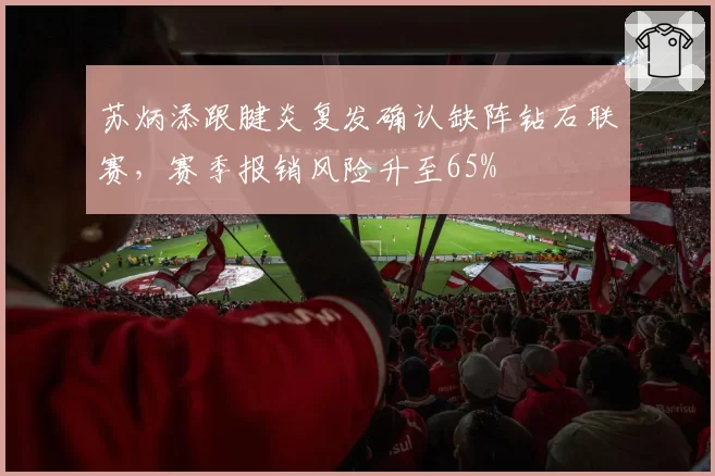 苏炳添跟腱炎复发确认缺阵钻石联赛，赛季报销风险升至65%
