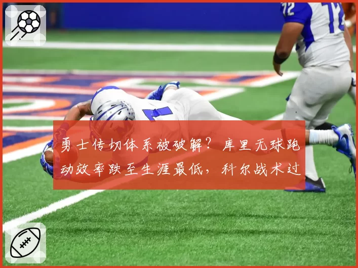 勇士传切体系被破解?库里无球跑动效率跌至生涯最低,科尔战术过时遭质疑