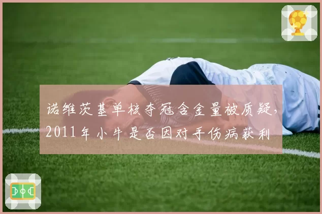 诺维茨基单核夺冠含金量被质疑,2011年小牛是否因对手伤病获利