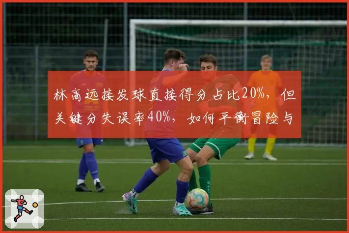 林高远接发球直接得分占比20%，但关键分失误率40%，如何平衡冒险与稳定？