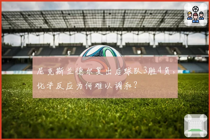 尼克斯兰德尔复出后球队3胜4负，化学反应为何难以调和？